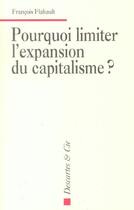 Couverture du livre « Pourquoi limiter l'expansion du capitalisme? » de Francois Flahault aux éditions Descartes & Cie