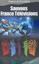 Couverture du livre « Sauvons France télévisions » de Francis Guthleben aux éditions Ginkgo