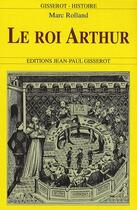 Couverture du livre « Le roi arthur - de l'histoire au roman » de Marc Rolland aux éditions Gisserot