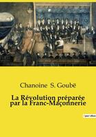 Couverture du livre « La Révolution préparée par la Franc-Maçonnerie » de S. Goube Chanoine aux éditions Openculture