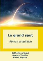 Couverture du livre « Le grand saut : Roman ésotérique » de Catherine D'Auxi et Audrey Verdier et Riwall Llydaw aux éditions Lulu