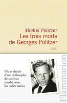 Couverture du livre « Les trois morts de Georges Politzer ; vie et destin d'un philosophe de combat tombé sous les balles nazis » de Michel Politzer aux éditions Flammarion