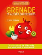 Couverture du livre « Grenade et autres superfruits ; un concentré de bienfaits pour votre santé et votre beauté » de Claire Pinson aux éditions Eyrolles