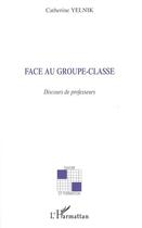 Couverture du livre « Face au groupe-classe ; discours de professeurs » de Catherine Yelnik aux éditions Editions L'harmattan