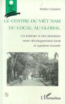 Couverture du livre « Le centre du Viêt Nam du local au global ; un territoire et des hommes entre développement local et système monde » de Patrice Cosaert aux éditions Editions L'harmattan