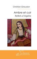 Couverture du livre « Ambre et cuir ; reflets d'Algérie » de Christian Giraudon aux éditions Le Manuscrit