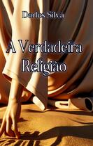 Couverture du livre « A Verdadeira Religiao : Segundo os ensinamentos de Jesus » de Darles Silva aux éditions Books On Demand