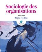 Couverture du livre « Sociologie des organisations (3e édition) » de Michel Foudriat aux éditions Pearson