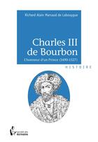 Couverture du livre « Charles III de Bourbon » de Richard Alain Marsaud De Labouygue aux éditions Societe Des Ecrivains