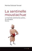 Couverture du livre « La sentinelle moustachue ; un homme comme les autres... ou presque » de Martine Dufosse-Taravel aux éditions Feuillage