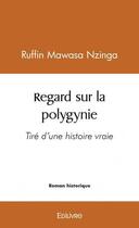 Couverture du livre « Regard sur la polygynie - tire d'une histoire vraie » de Mawasa Nzinga Ruffin aux éditions Edilivre