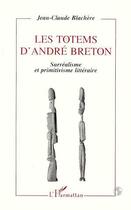 Couverture du livre « Les totems d'andre breton - surrealisme et primitivisme litteraire » de Jean-Claude Blachere aux éditions L'harmattan