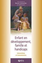 Couverture du livre « Enfant en développement, famille et handicaps ; intercactions et transmissions » de Benoit Schneider aux éditions Eres