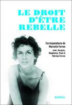 Couverture du livre « Le droit d'être rebelle ; correspondance avec Jacques, Madeleine, Paul et Thérèse Ferron » de Marcelle Ferron aux éditions Boreal