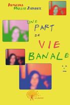 Couverture du livre « Une part d'une vie banale » de Anouchka Muller Zerpanic aux éditions Edilivre