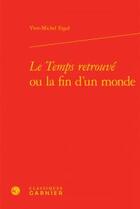 Couverture du livre « Le Temps retrouvé ou la fin d'un monde » de Yves-Michel Ergal aux éditions Classiques Garnier