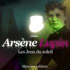 Couverture du livre « Arsène Lupin ; les jeux du soleil » de Maurice Leblanc aux éditions La Compagnie Du Savoir