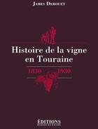 Couverture du livre « Histoire de la vigne en Touraine ; 1830-1930 » de James Derouet aux éditions Hugues De Chivre