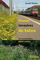 Couverture du livre « Plantes invasives de Suisse ; les reconnaître, lutter contre » de Ewald Weber aux éditions Rossolis