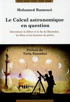 Couverture du livre « Le calcul astronomique en question ; déterminer le début et la fin du Ramadan, les fêtes et les horaires de prière » de Mohamed Ramousi aux éditions Albouraq