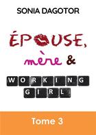 Couverture du livre « Épouse, mère et working girl t.3 » de Sonia Dagotor aux éditions Bookelis