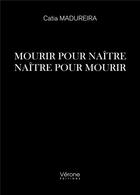 Couverture du livre « Mourir pour naître ; naître pour mourir » de Catia Madureira aux éditions Verone