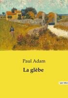 Couverture du livre « La glèbe » de Paul Adam aux éditions Culturea