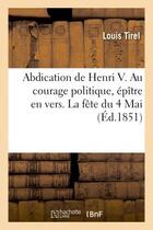 Couverture du livre « Abdication de henri v. au courage politique, epitre en vers. la fete du 4 mai » de Tirel Louis aux éditions Hachette Bnf