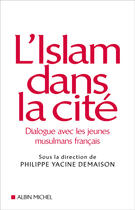 Couverture du livre « L'Islam Dans La Cite ; Dialogue Avec Les Jeunes Musulmans Francais » de Philippe Yacine Demaison aux éditions Albin Michel