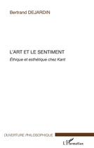Couverture du livre « L'art et le sentiment éthique et esthétique chez Kant » de Bertrand Dejardin aux éditions L'harmattan