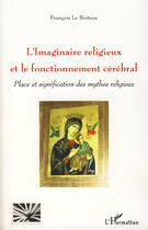 Couverture du livre « L'imaginaire religieux et le fonctionnement cérébral ; place et signification des mythes religieux » de François Le Boiteux aux éditions Editions L'harmattan