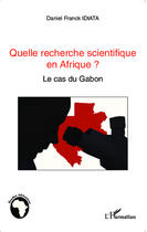 Couverture du livre « Quelle recherche scientifique en Affrique ? le cas du Gabon » de Daniel Franck Idiata aux éditions Editions L'harmattan