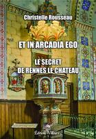 Couverture du livre « Et in arcadia ego ; le secret des Rennes le Chateau » de Christelle Rousseau aux éditions Velours