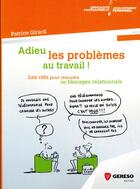Couverture du livre « Adieu les problèmes au travail ! les clés pour résoudre les blocages relationnels » de Patrice Girard aux éditions Gereso
