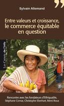 Couverture du livre « Entre valeurs et croissance, le commerce équitable en question ; rencontre avec les fondateurs d'Ethiquable, Stéphane Comar, Christophe Eberhart et Rémi Roux » de Sylvain Allemand aux éditions Carnets De L'info