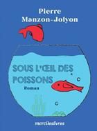 Couverture du livre « Sous l'oeil des poissons » de Pierre Manzon-Jolyon aux éditions Mercileslivres