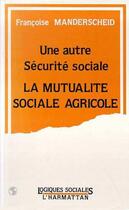 Couverture du livre « Une autre sécurité sociale ; la mutualité sociale agricole » de Francoise Manderscheid aux éditions L'harmattan