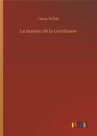 Couverture du livre « La maison de la courtisane » de Oscar Wilde aux éditions Timokrates