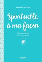 Couverture du livre « Spirituelle à ma façon ; communiquer avec l'invisible » de Sabine Rainard aux éditions Marie-claire