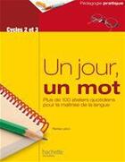 Couverture du livre « Un jour, un mot ; cycles 2 et 3 ; plus de 100 ateliers quotidiens pour la maîtrise de la langue » de Renee Leon aux éditions Hachette Education