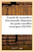 Couverture du livre « Enquete de commodo et d'incommodo. deposition des quatre conseillers municipaux - demissionnaires mm » de  aux éditions Hachette Bnf