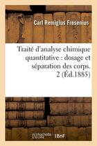 Couverture du livre « Traite d'analyse chimique quantitative : dosage et separation des corps. 2 (ed.1885) » de Fresenius C R. aux éditions Hachette Bnf