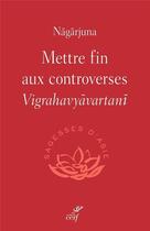 Couverture du livre « Mettre fin aux controverses : Vigrahavyvartani » de Michel Bitbol aux éditions Cerf
