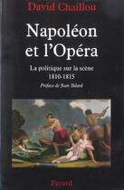 Couverture du livre « NAPOLEON ET L'OPERA LA POLITIQUE SUR LA SCENE : La politique sur la scène (1810-1815) » de David Chaillou aux éditions Fayard