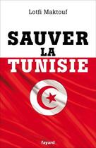 Couverture du livre « Sauver la Tunisie » de Lofti Maktouf aux éditions Fayard