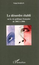 Couverture du livre « Le désordre établi ou la vie politique française de 2002 à 2006 » de Vidal Dahan aux éditions Editions L'harmattan