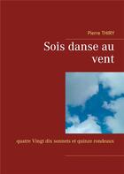 Couverture du livre « Sois danse au vent ; quatre vingt dix sonnets et quinze rondeaux » de Pierre Thiry aux éditions Books On Demand