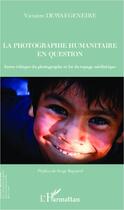 Couverture du livre « La photographie humanitaire en question ; entre éthique du photographe et loi du tapage médiatique » de Victoire Dewaegeneire aux éditions Editions L'harmattan