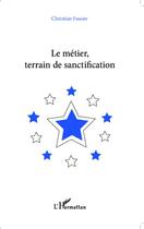 Couverture du livre « Le métier, terrain de sanctification » de Christian Fassier aux éditions Editions L'harmattan