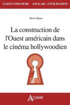 Couverture du livre « La construction de l'ouest americain dans le cinema hollywoo » de Mayer Herve aux éditions Atlande Editions